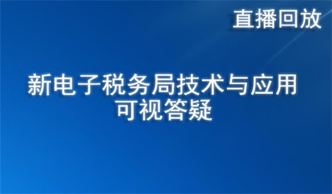 直播回放——新电子税务局技术与应用可视答疑