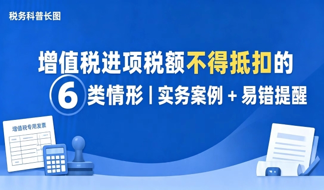 图解 | 增值税进项税额不得抵扣的6类情形 实务案例+易错提醒