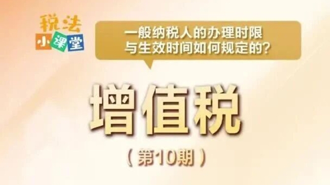 税法小课堂：一般纳税人的办理时限与生效时间如何规定的？