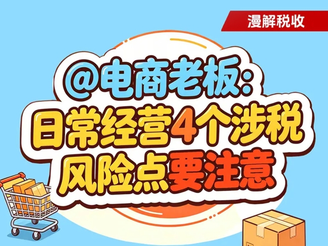 漫解税收丨@电商老板：日常经营4个涉税风险点要注意！