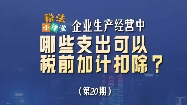税法小课堂：企业生产经营中哪些支出可以税前加计扣除？