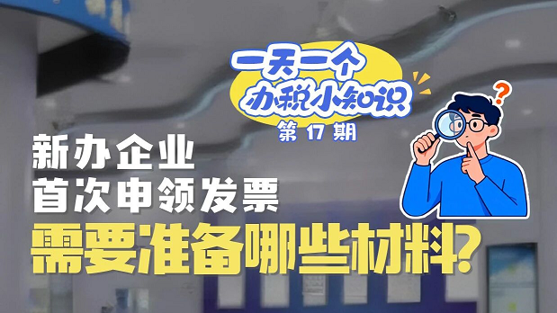办税小知识：新办企业首次申领发票，需要准备哪些材料？