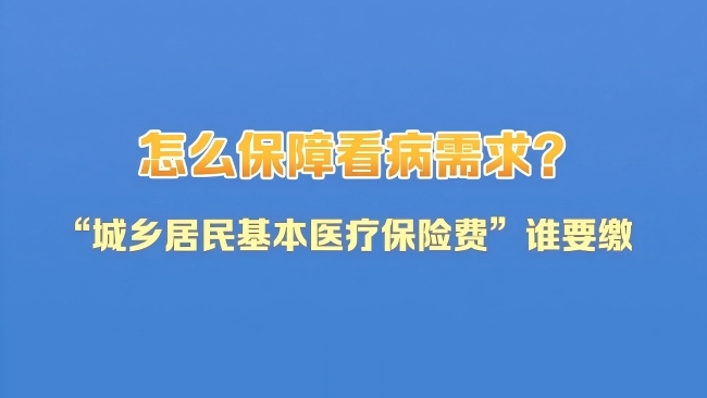 社保知识小课堂｜怎么保障看病需求？快来学习“城乡居民基本医疗保险费”谁要缴