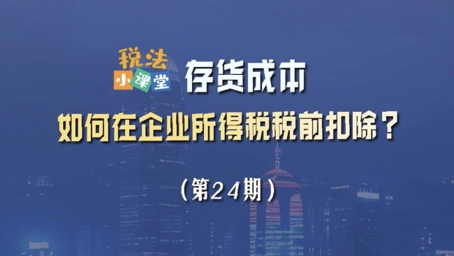 税法小课堂：存货成本如何在企业所得税税前扣除？