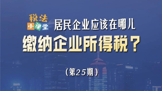 税法小课堂：居民企业应该在哪儿缴纳企业所得税？