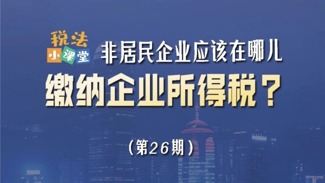 税法小课堂：非居民企业应该在哪儿缴纳企业所得税？