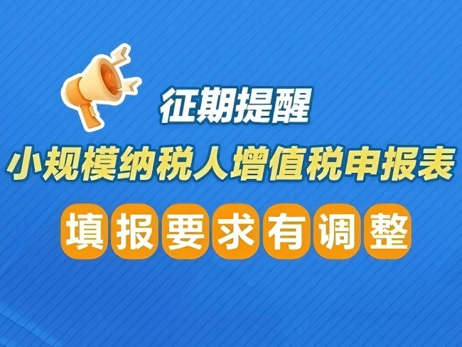 征期提醒！小规模纳税人增值税申报表填报要求有调整