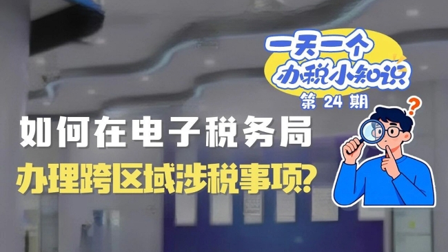 办税小知识：如何在电子税务局办理跨区域涉税事项？