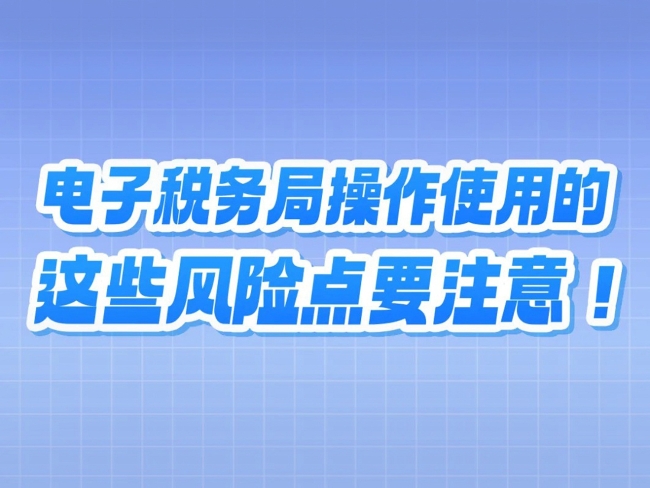 提醒！电子税务局操作使用的这些风险点要注意